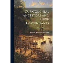 Our Colonial Ancestors and Their Descendants： Historical， Genealogical， Biographical