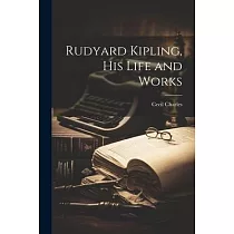 Rudyard Kipling， his Life and Works