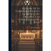 Histoire De La Compagnie De Jésus En France Des Origines à La Suppression (1528─1762)