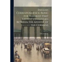 English Correspondence， Being for the Most Part Letters Exchanged Between the Apostle of the Germans