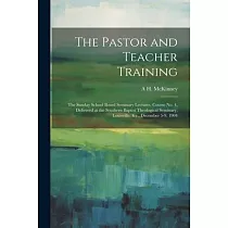 The Pastor and Teacher Training; the Sunday School Board Seminary Lectures， Course no. 4， Delivered at the Southern Baptist Theological Seminary， Loui
