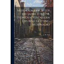 Musenalmanach Für Die Jahre 1776─1798， (von Den Verfassern Des Bish. Götting. Musenalm.)