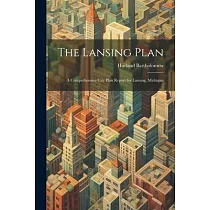 The Lansing Plan： A Comprehensive City Plan Report for Lansing， Michigan