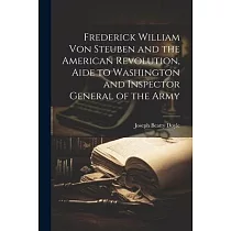 Frederick William von Steuben and the American Revolution， Aide to Washington and Inspector General of the Army
