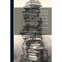 Een Klein Woordenboek Der Hollandsche， Engelsche En Javaansche Talen： A Vocabulary Of The Dutch， English， And Javanese Languages