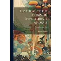 A Manual of the Common Invertebrate Animals： Exclusive of Insects