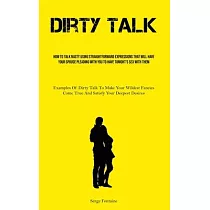 Dirty Talk： How To Talk Nasty Using Straightforward Expressions That Will Have Your Spouse Pleading With You To Have Tonight’s Sex
