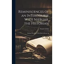 Reminiscences of an Intercourse With Niebuhr， the Historian： During a Residence With Him In Rome， In