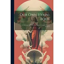 Our Own Hymn─book： A Collection Of Psalms And Hymns， Compiled By C.h. Spurgeon