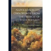 Napoleon in his own Words From the French of Jules Bertaut