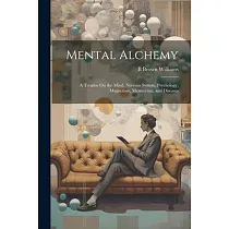 Mental Alchemy; a Treatise On the Mind， Nervous System， Psychology， Magnetism， Mesmerism， and Diseases