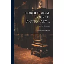 Horological Pocket─dictionary ...： English─german─french