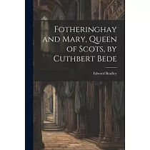 Fotheringhay and Mary， Queen of Scots， by Cuthbert Bede