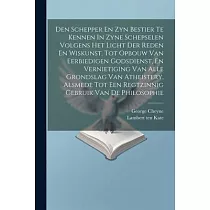 Den Schepper En Zyn Bestier Te Kennen In Zyne Schepselen Volgens Het Licht Der Reden En Wiskunst， Tot Opbouw Van Eerbiedigen Godsdienst， En Vernietigi