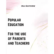 Popular Education ─ For the use of Parents and Teachers