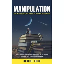 Manipulation： How Manipulators Take Control of Personal Relationships (Learn to Spot and Avoid Manipulation as an Empath Improve You