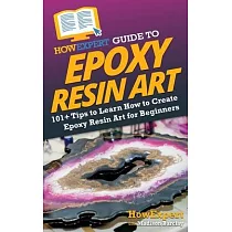 HowExpert Guide to Epoxy Resin Art： 101+ Tips to Learn How to Create Epoxy Resin Art for Beginners