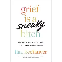 Grief Is a Sneaky Bitch： An Uncensored Guide to Navigating Loss