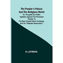 The People’s Palace and the Religious World; or， thoughts on public agitation against the promised charter to the new Crystal Palace Company， and on "