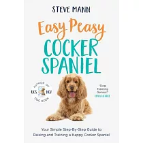 Easy Peasy Cocker Spaniel： Your Simple Step─By─Step Guide to Raising and Training a Happy Cocker Spaniel (Cocker Spaniel Training and Much More)