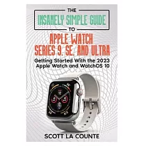 The Insanely Simple Guide to Apple Watch Series 9， SE， and Ultra： Getting Started with the 2023 Apple Watch and watchOS 10