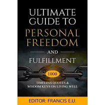 Ultimate Guide to Personal Freedom and Fulfillment： 1000 Timeless Quotes & Wisdom Keys on Living Well