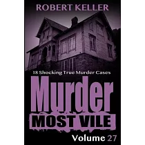 Murder Most Vile Volume 27： 18 Shocking True Crime Murder Cases