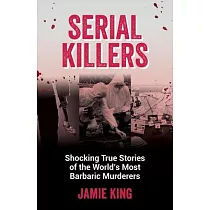 Serial Killers： Shocking True Stories of the World’s Most Barbaric Murderers