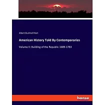 American History Told By Contemporaries： Volume II： Building of the Republic 1689─1783