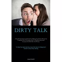 Dirty Talk： A Step By Step Instructional Guide For Making Your Partner Pleasure Go Completely Nuts The Simplest Path To Mind─blowi