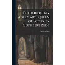 Fotheringhay and Mary， Queen of Scots， by Cuthbert Bede