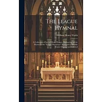 The League Hymnal： A Collection of Sacred Heart Hymns： Embracing All the Hymns in the "League Devotions" Arranged to Suitable Tunes， Orig
