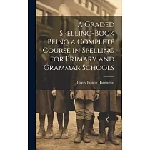 A Graded Spelling─Book Being a Complete Course in Spelling for Primary and Grammar Schools