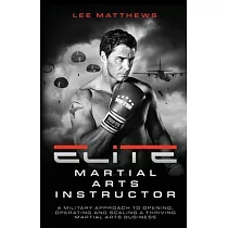 Elite Martial Arts Instructor： A military approach to opening， operating and scaling a thriving martial arts business