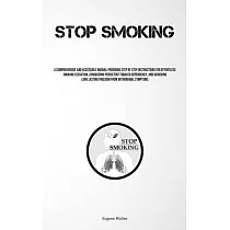 Stop Smoking： A Comprehensive And Accessible Manual Providing Step By Step Instructions For Effortless Smoking Cessation， Conquering