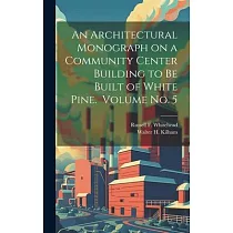 An Architectural Monograph on a Community Center Building to be Built of White Pine. Volume No. 5
