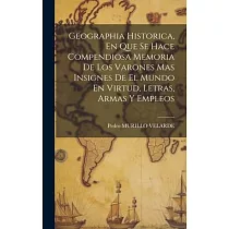 Geographia Historica， En Que Se Hace Compendiosa Memoria De Los Varones Mas Insignes De El Mundo En Virtud， Letras， Armas Y Empleos