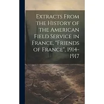 Extracts From the History of the American Field Service in France， "Friends of France"， 1914─1917