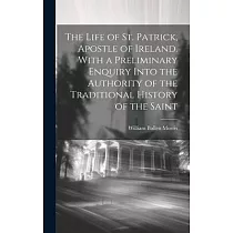 The Life of St. Patrick， Apostle of Ireland. With a Preliminary Enquiry Into the Authority of the Traditional History of the Saint