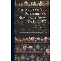 The Work Of The Potteries Of New Jersey From 1685 To 1876： Being Extracts From "the Pottery And Porcelain Of The United States"