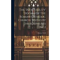 The ’infallibility’ Dogma Of The Roman Catholic Church Tested By The Scriptures [&c.]