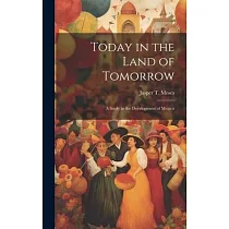 Today in the Land of Tomorrow; a Study in the Development of Mexico