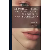 A Practical Treatise on the Nature and Cure of Tinea Capitis Contagiosa： Or Scald Head