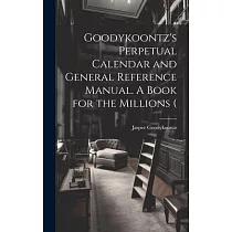 Goodykoontz’s Perpetual Calendar and General Reference Manual. A Book for the Millions (
