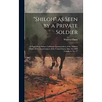"Shiloh" as Seen by a Private Soldier： A Paper Read Before California Commandery of the Military Order of the Loyal Legion of the United States， May 3