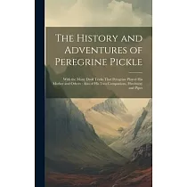 The History and Adventures of Peregrine Pickle： With the Many Droll Tricks That Peregrine Played his Mother and Others： Also of his two Companions， Ha