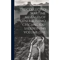 The Collected Wartime Messages of Generalissimo Chicang Kai─Shek1937─1945 Volume One