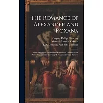 The Romance of Alexander and Roxana： Being One of the Alexandrian Romances， "Alexander the Prince，" "Alexander the King" & " Alexander and Roxana"