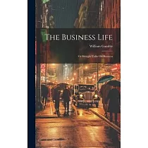 The Business Life; Or Straight Talks On Business