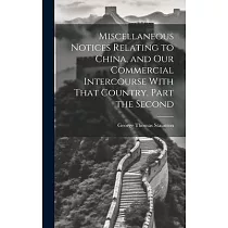 Miscellaneous Notices Relating to China， and our Commercial Intercourse With That Country. Part the Second